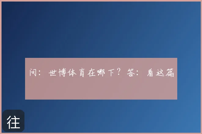 问：世博体育在哪下？答：看这篇
