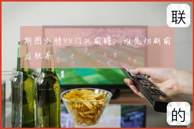 斯图加特vs门兴前瞻：谁先切断前后联系