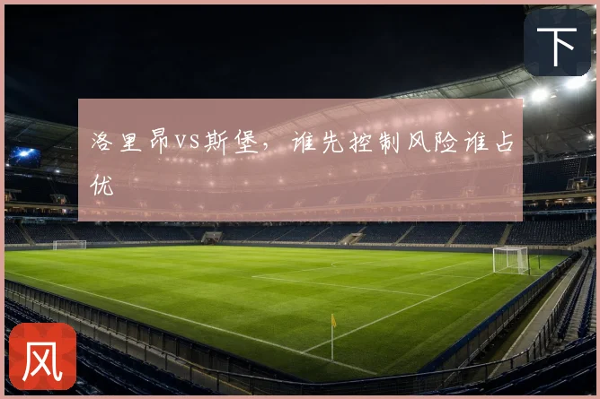洛里昂vs斯堡，谁先控制风险谁占优