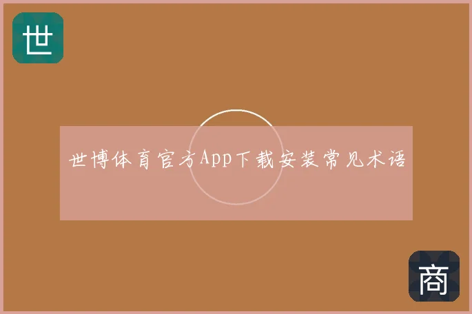 世博体育官方App下载安装常见术语