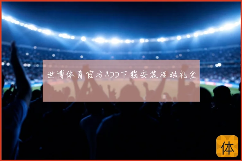 世博体育官方App下载安装活动礼金