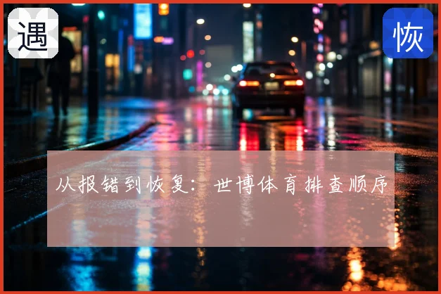 从报错到恢复：世博体育排查顺序
