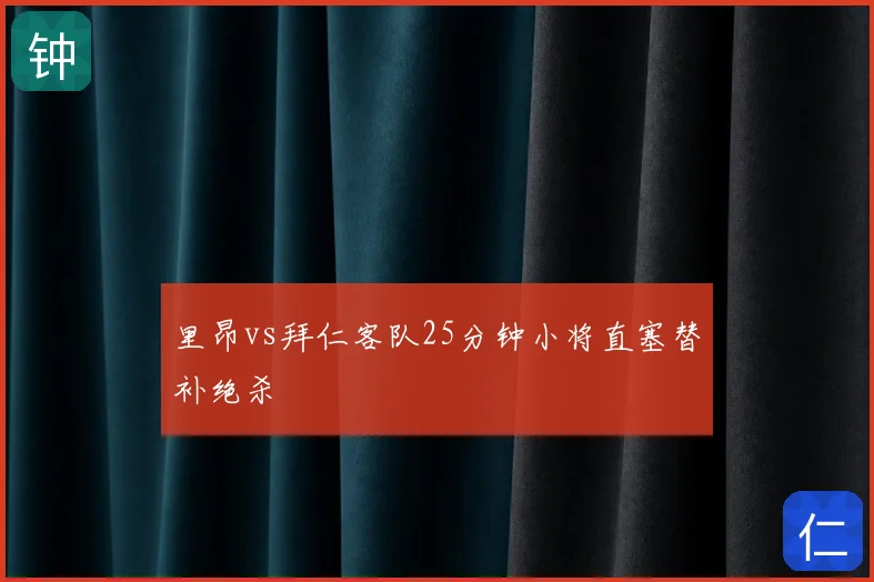 里昂vs拜仁客队25分钟小将直塞替补绝杀