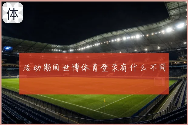 活动期间世博体育登录有什么不同